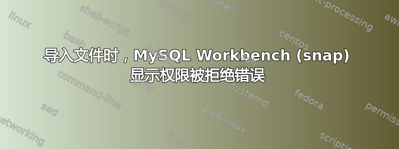 导入文件时，MySQL Workbench (snap) 显示权限被拒绝错误