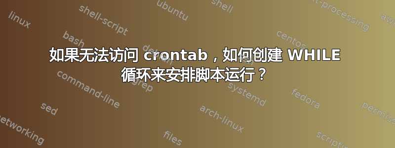 如果无法访问 crontab，如何创建 WHILE 循环来安排脚本运行？