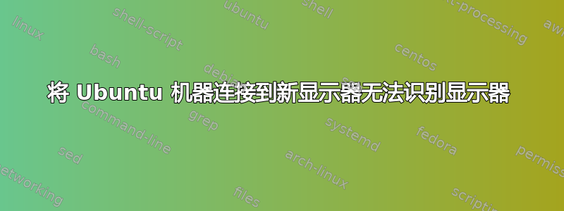 将 Ubuntu 机器连接到新显示器无法识别显示器