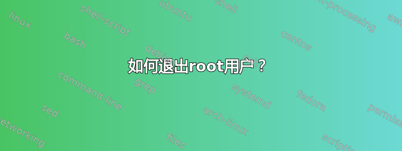 如何退出root用户？