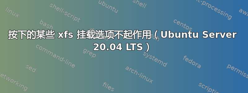 按下的某些 xfs 挂载选项不起作用（Ubuntu Server 20.04 LTS）