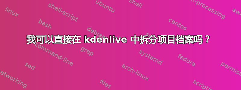 我可以直接在 kdenlive 中拆分项目档案吗？