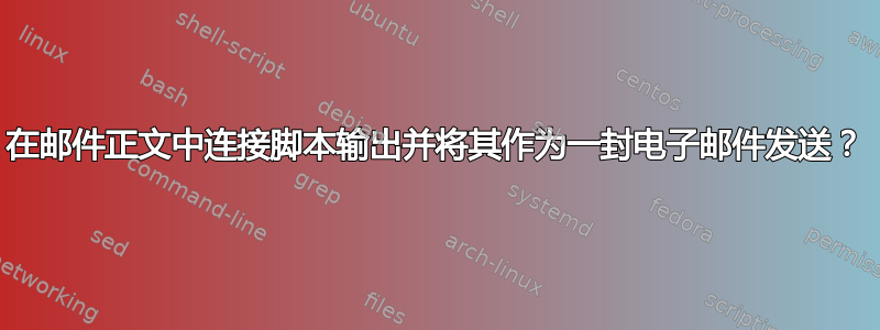 在邮件正文中连接脚本输出并将其作为一封电子邮件发送？