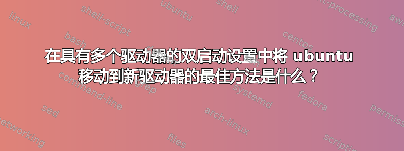 在具有多个驱动器的双启动设置中将 ubuntu 移动到新驱动器的最佳方法是什么？