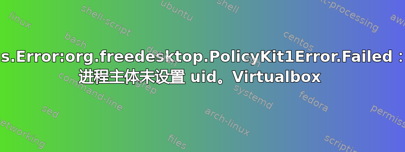 GDBus.Error:org.freedesktop.PolicyKit1Error.Failed：Unix 进程主体未设置 uid。Virtualbox