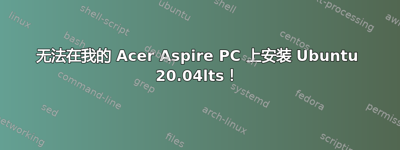 无法在我的 Acer Aspire PC 上安装 Ubuntu 20.04lts！