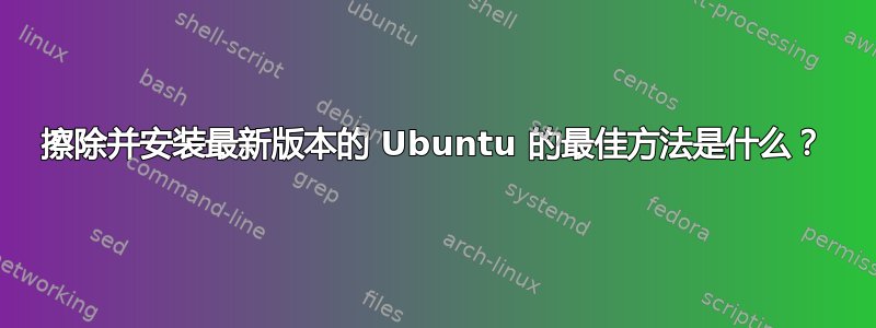 擦除并安装最新版本的 Ubuntu 的最佳方法是什么？