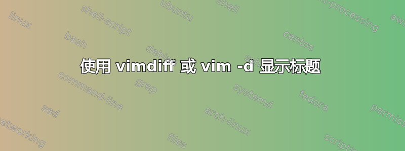 使用 vimdiff 或 vim -d 显示标题