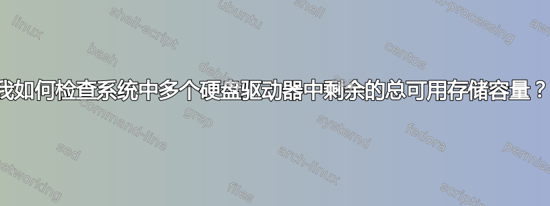 我如何检查系统中多个硬盘驱动器中剩余的总可用存储容量？