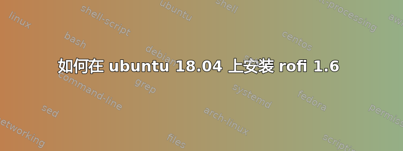 如何在 ubuntu 18.04 上安装 rofi 1.6