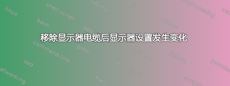 移除显示器电缆后显示器设置发生变化