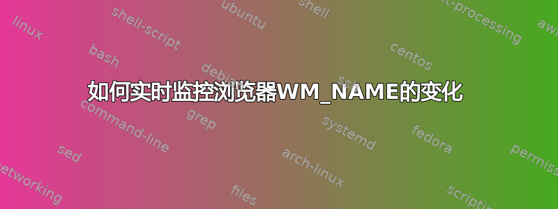 如何实时监控浏览器WM_NAME的变化