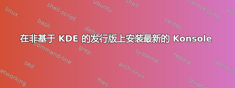 在非基于 KDE 的发行版上安装最新的 Konsole