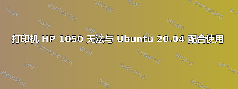 打印机 HP 1050 无法与 Ubuntu 20.04 配合使用