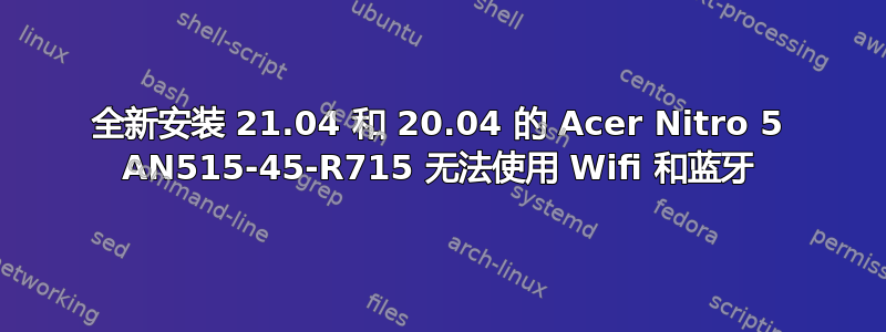 全新安装 21.04 和 20.04 的 Acer Nitro 5 AN515-45-R715 无法使用 Wifi 和蓝牙