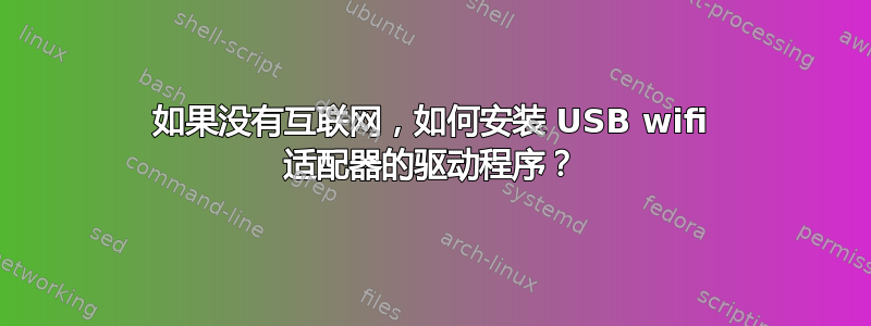 如果没有互联网，如何安装 USB wifi 适配器的驱动程序？