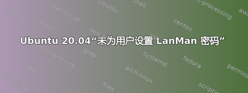 Ubuntu 20.04“未为用户设置 LanMan 密码”