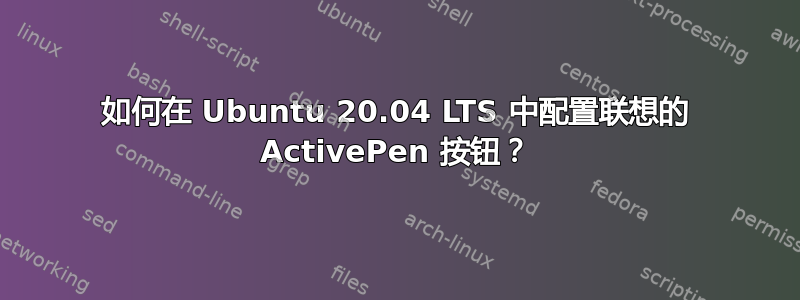 如何在 Ubuntu 20.04 LTS 中配置联想的 ActivePen 按钮？