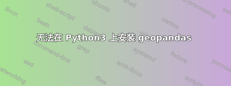 无法在 Python3 上安装 geopandas