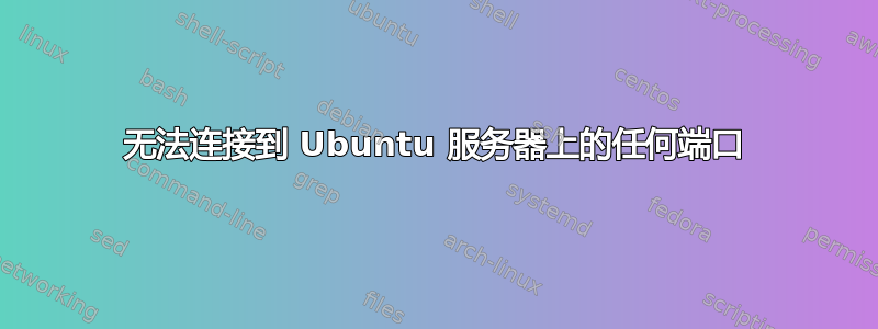 无法连接到 Ubuntu 服务器上的任何端口