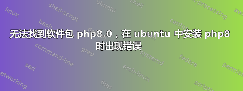 无法找到软件包 php8.0，在 ubuntu 中安装 php8 时出现错误 