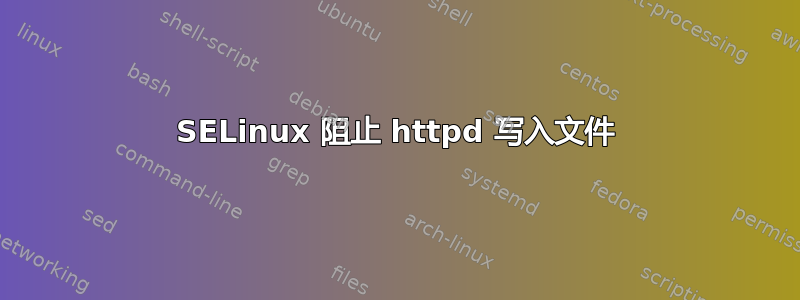 SELinux 阻止 httpd 写入文件