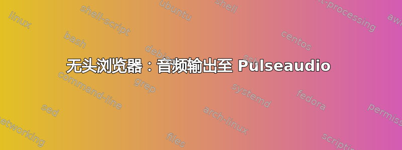 无头浏览器：音频输出至 Pulseaudio