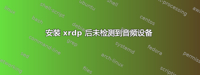 安装 xrdp 后未检测到音频设备