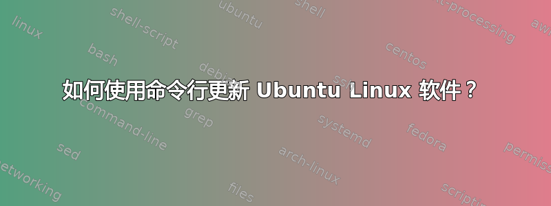 如何使用命令行更新 Ubuntu Linux 软件？