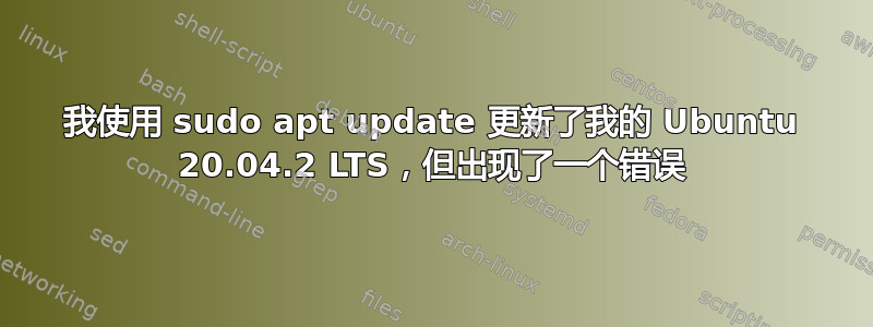 我使用 sudo apt update 更新了我的 Ubuntu 20.04.2 LTS，但出现了一个错误