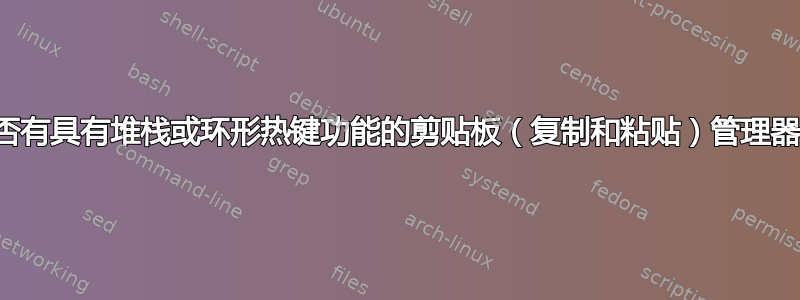 是否有具有堆栈或环形热键功能的剪贴板（复制和粘贴）管理器？