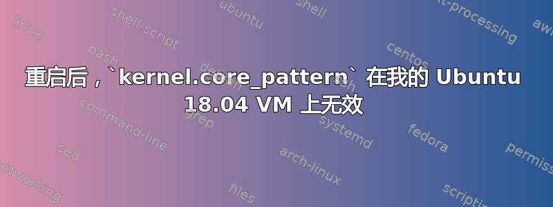 重启后，`kernel.core_pattern` 在我的 Ubuntu 18.04 VM 上无效