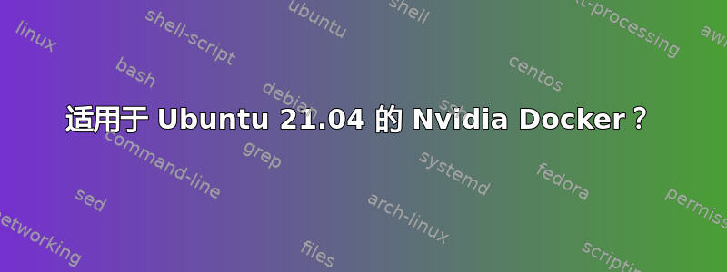 适用于 Ubuntu 21.04 的 Nvidia Docker？