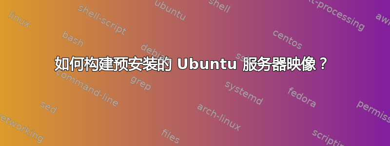 如何构建预安装的 Ubuntu 服务器映像？