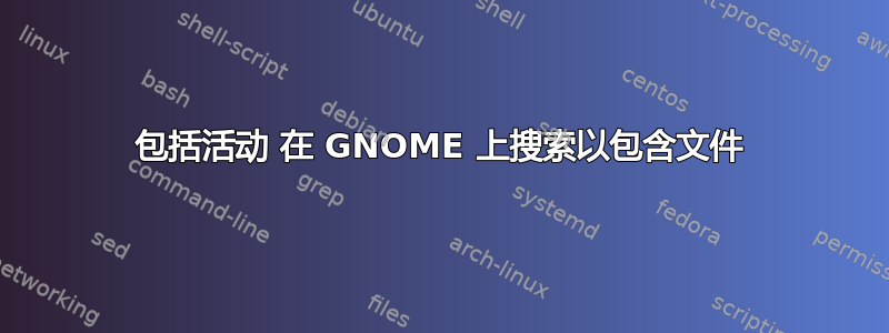 包括活动 在 GNOME 上搜索以包含文件