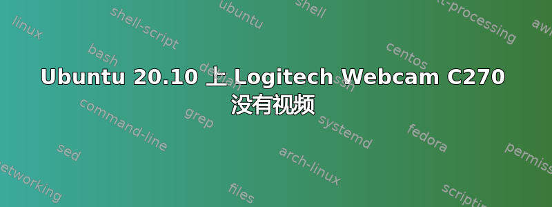 Ubuntu 20.10 上 Logitech Webcam C270 没有视频