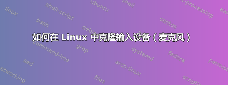 如何在 Linux 中克隆输入设备（麦克风）