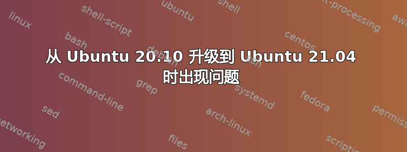 从 Ubuntu 20.10 升级到 Ubuntu 21.04 时出现问题