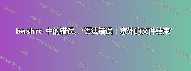 bashrc 中的错误。‘语法错误：意外的文件结束’