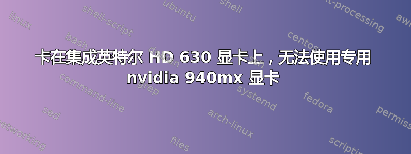 卡在集成英特尔 HD 630 显卡上，无法使用专用 nvidia 940mx 显卡