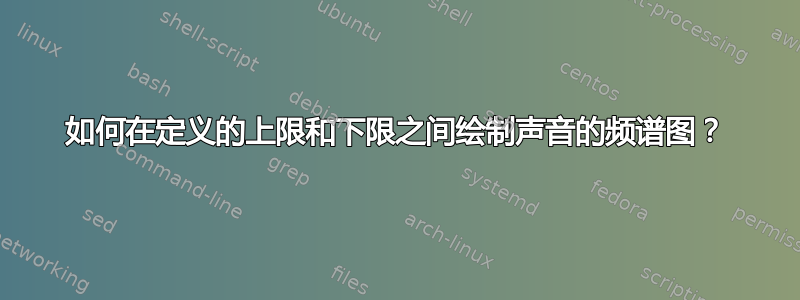 如何在定义的上限和下限之间绘制声音的频谱图？