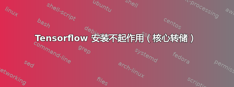 Tensorflow 安装不起作用（核心转储）