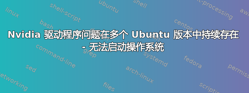 Nvidia 驱动程序问题在多个 Ubuntu 版本中持续存在 - 无法启动操作系统