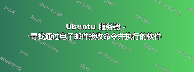 Ubuntu 服务器 - 寻找通过电子邮件接收命令并执行的软件