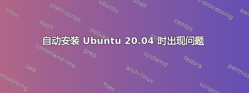 自动安装 Ubuntu 20.04 时出现问题