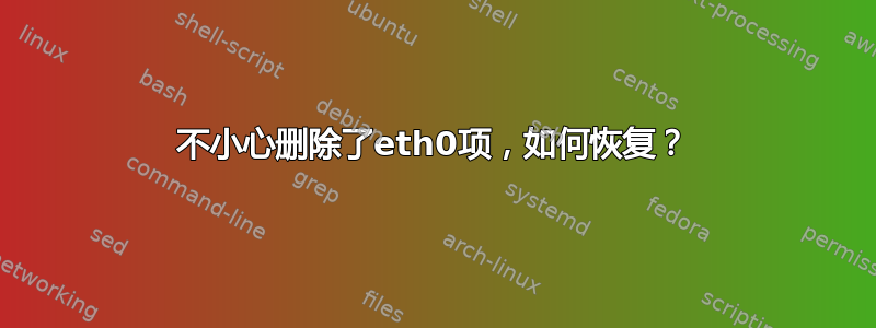 不小心删除了eth0项，如何恢复？