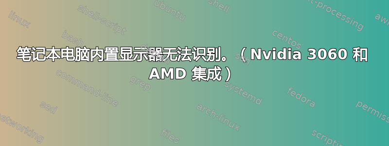 笔记本电脑内置显示器无法识别。（Nvidia 3060 和 AMD 集成）