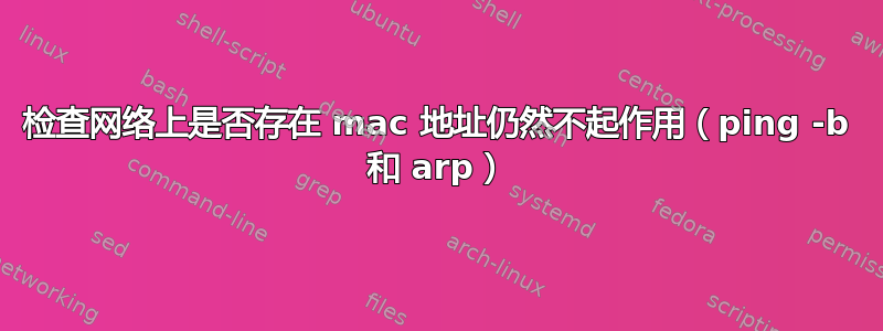 检查网络上是否存在 mac 地址仍然不起作用（ping -b 和 arp）