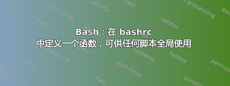 Bash：在 bashrc 中定义一个函数，可供任何脚本全局使用