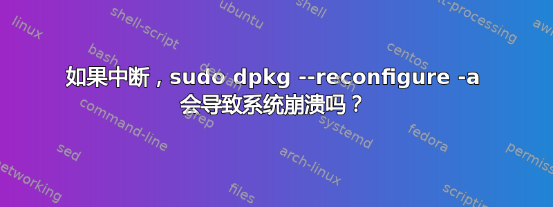 如果中断，sudo dpkg --reconfigure -a 会导致系统崩溃吗？